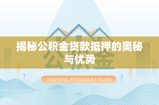 昌乐揭秘公积金贷款抵押的奥秘与优势