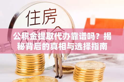 昌乐公积金提取代办靠谱吗？揭秘背后的真相与选择指南