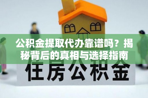 昌乐公积金提取代办靠谱吗？揭秘背后的真相与选择指南