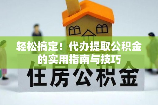 昌乐轻松搞定！代办提取公积金的实用指南与技巧