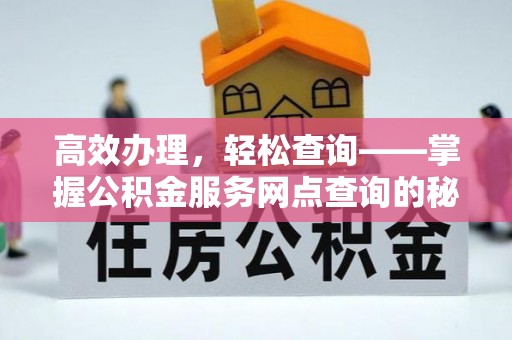 昌乐高效办理，轻松查询——掌握公积金服务网点查询的秘诀