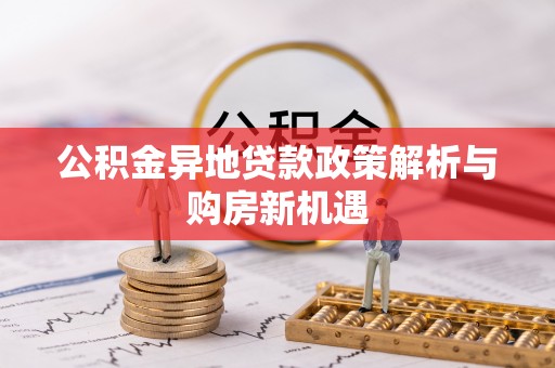 昌乐公积金异地贷款政策解析与购房新机遇