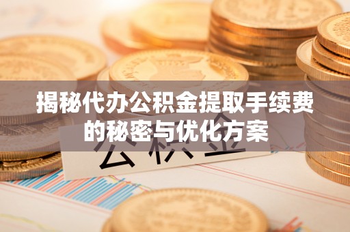 昌乐揭秘代办公积金提取手续费的秘密与优化方案