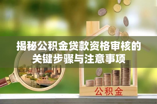 昌乐揭秘公积金贷款资格审核的关键步骤与注意事项