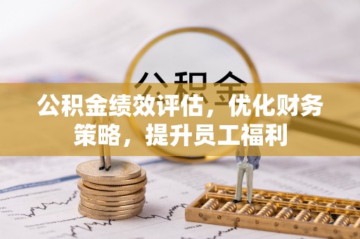 昌乐公积金绩效评估，优化财务策略，提升员工福利