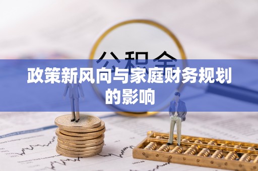 昌乐政策新风向与家庭财务规划的影响