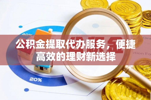 昌乐公积金提取代办服务，便捷高效的理财新选择