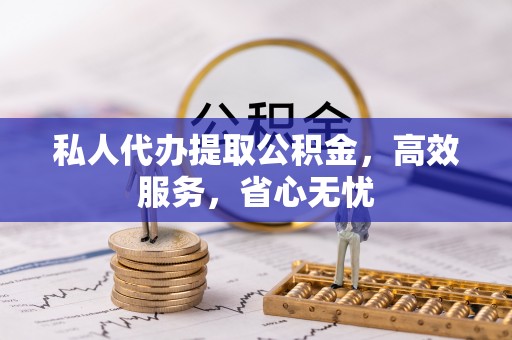 昌乐私人代办提取公积金，高效服务，省心无忧