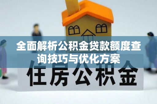 昌乐全面解析公积金贷款额度查询技巧与优化方案