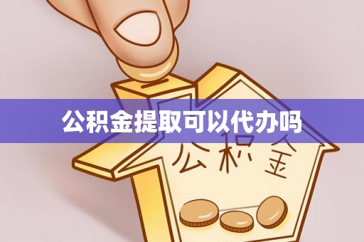 昌乐公积金提取可以代办吗