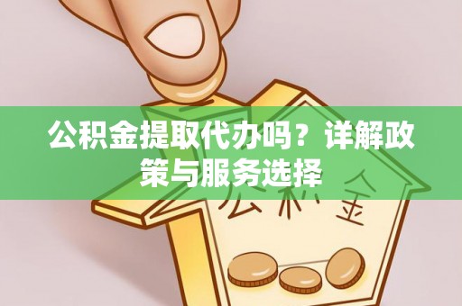 昌乐公积金提取代办吗？详解政策与服务选择