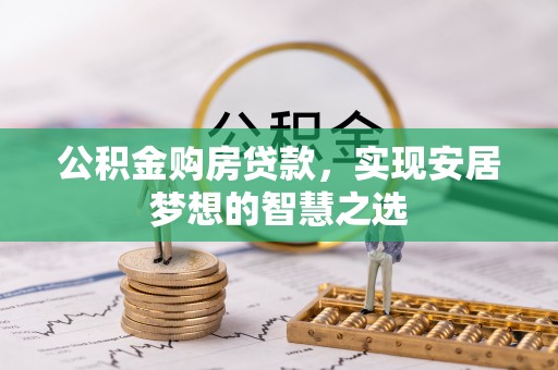昌乐公积金购房贷款，实现安居梦想的智慧之选