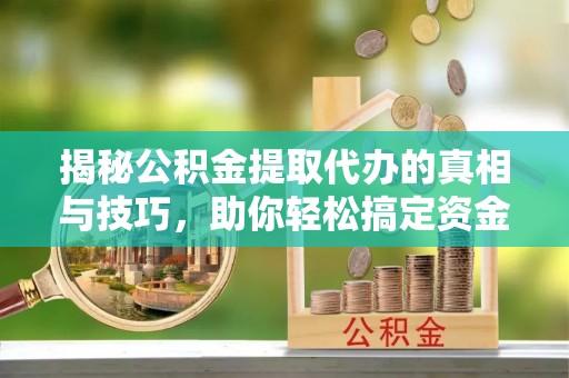 昌乐揭秘公积金提取代办的真相与技巧，助你轻松搞定资金问题