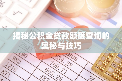 昌乐揭秘公积金贷款额度查询的奥秘与技巧