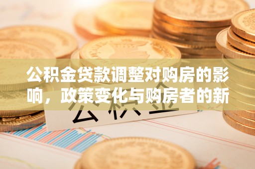 昌乐公积金贷款调整对购房的影响，政策变化与购房者的新机遇
