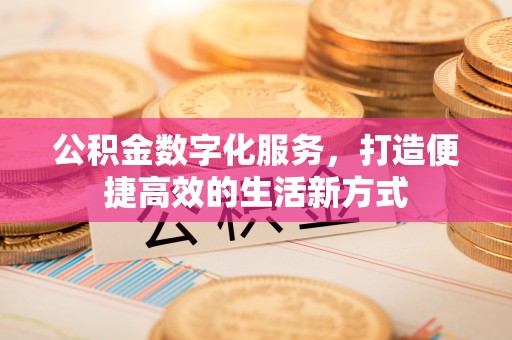 昌乐公积金数字化服务，打造便捷高效的生活新方式