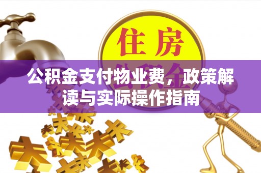 昌乐公积金支付物业费，政策解读与实际操作指南