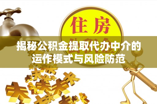 昌乐揭秘公积金提取代办中介的运作模式与风险防范
