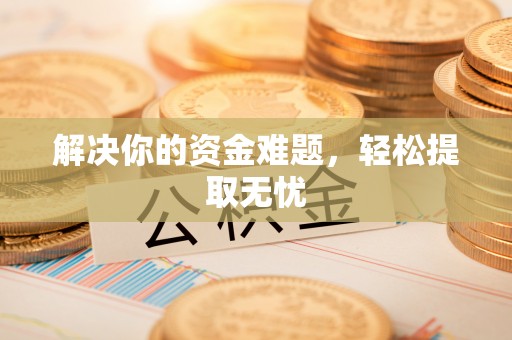 昌乐解决你的资金难题，轻松提取无忧