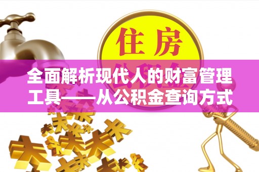 昌乐全面解析现代人的财富管理工具——从公积金查询方式到投资策略