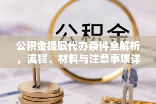 昌乐公积金提取代办条件全解析，流程、材料与注意事项详解