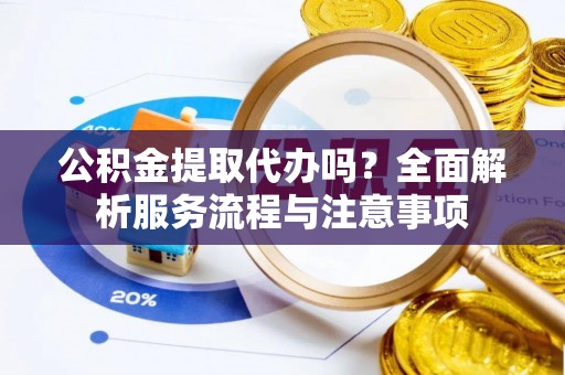 昌乐公积金提取代办吗？全面解析服务流程与注意事项
