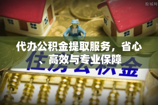 昌乐代办公积金提取服务，省心、高效与专业保障