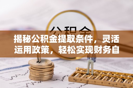 昌乐揭秘公积金提取条件，灵活运用政策，轻松实现财务自由