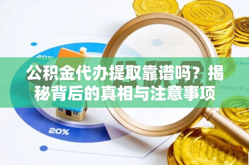 昌乐公积金代办提取靠谱吗？揭秘背后的真相与注意事项
