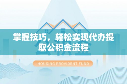 昌乐掌握技巧，轻松实现代办提取公积金流程
