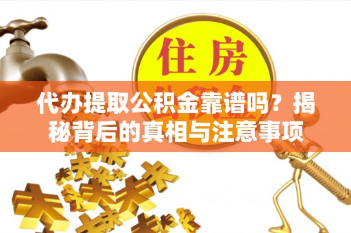 昌乐代办提取公积金靠谱吗？揭秘背后的真相与注意事项