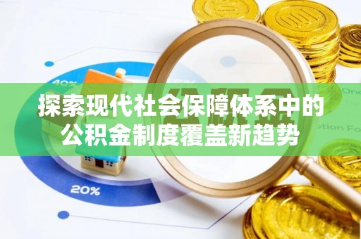 昌乐探索现代社会保障体系中的公积金制度覆盖新趋势