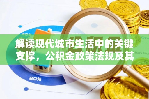 昌乐解读现代城市生活中的关键支撑，公积金政策法规及其深远影响