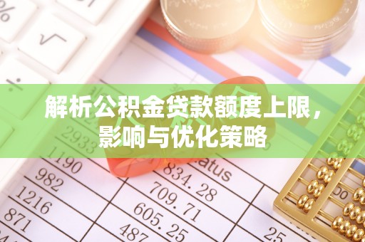 昌乐解析公积金贷款额度上限，影响与优化策略