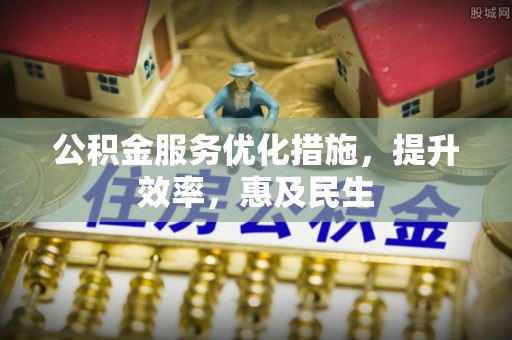 昌乐公积金服务优化措施，提升效率，惠及民生
