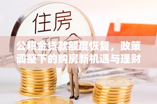 昌乐公积金贷款额度恢复，政策调整下的购房新机遇与理财规划