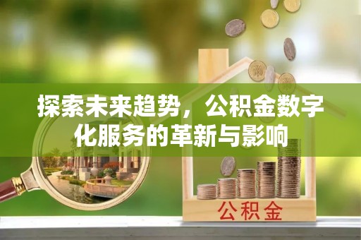昌乐探索未来趋势，公积金数字化服务的革新与影响