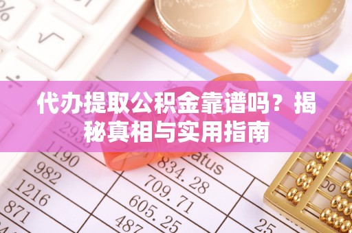 昌乐代办提取公积金靠谱吗？揭秘真相与实用指南