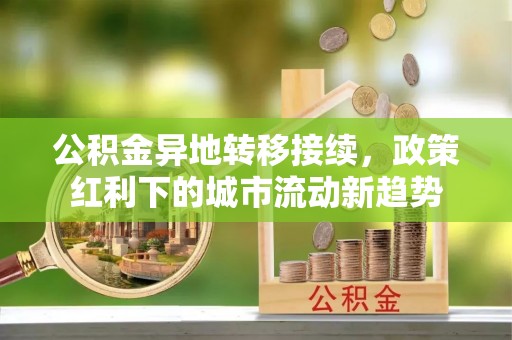 昌乐公积金异地转移接续，政策红利下的城市流动新趋势