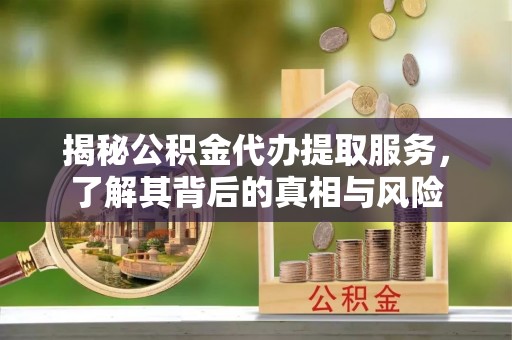 昌乐揭秘公积金代办提取服务，了解其背后的真相与风险