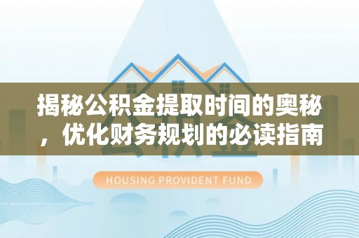 昌乐揭秘公积金提取时间的奥秘，优化财务规划的必读指南