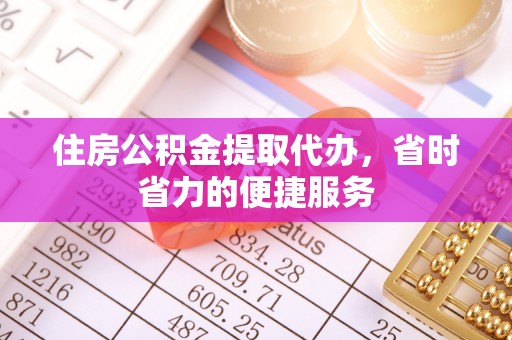 昌乐住房公积金提取代办，省时省力的便捷服务
