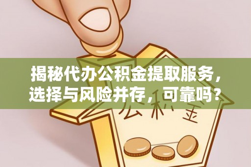 昌乐揭秘代办公积金提取服务，选择与风险并存，可靠吗？