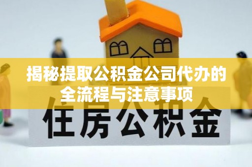 昌乐揭秘提取公积金公司代办的全流程与注意事项