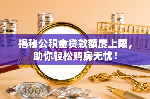 昌乐揭秘公积金贷款额度上限，助你轻松购房无忧！