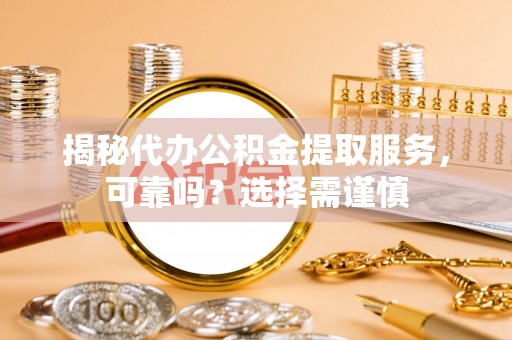 昌乐揭秘代办公积金提取服务，可靠吗？选择需谨慎
