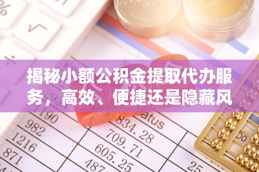 昌乐揭秘小额公积金提取代办服务，高效、便捷还是隐藏风险？