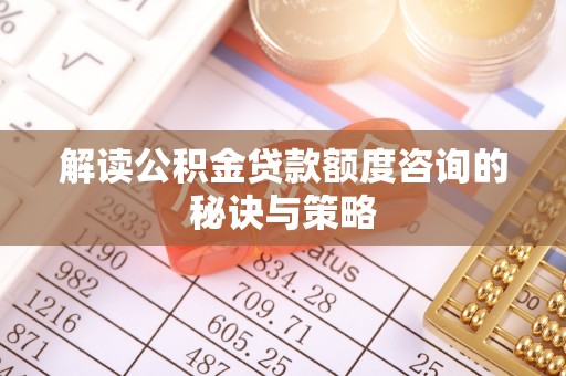 昌乐解读公积金贷款额度咨询的秘诀与策略