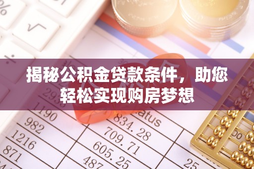 昌乐揭秘公积金贷款条件，助您轻松实现购房梦想