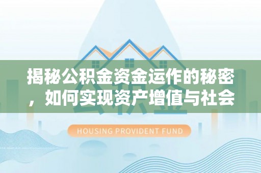 昌乐揭秘公积金资金运作的秘密，如何实现资产增值与社会福利双赢？